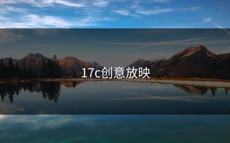 17c创意放映 17c 17c影院 17c日韩 17c在线观看 17cc最新入口 17c网页版 17c网站 一起草，17.c  17c一起草 17c官网 17c.com 第1张