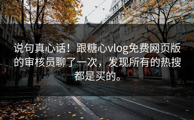 说句真心话！跟糖心vlog免费网页版的审核员聊了一次，发现所有的热搜都是买的。