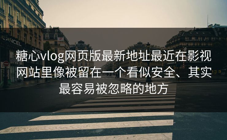 糖心vlog网页版最新地址最近在影视网站里像被留在一个看似安全、其实最容易被忽略的地方