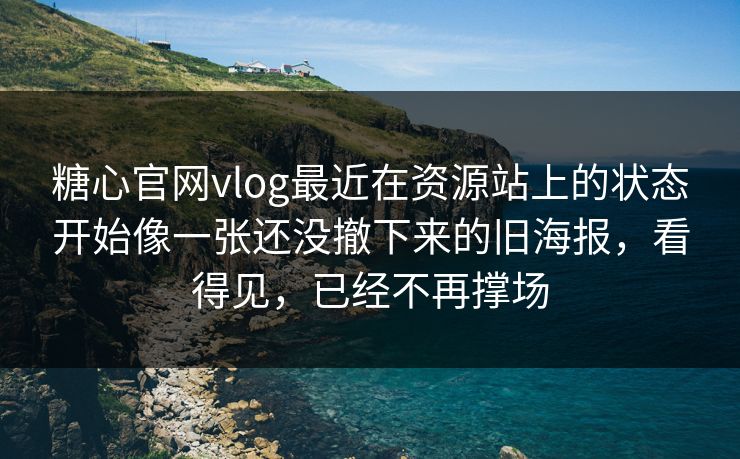 糖心官网vlog最近在资源站上的状态开始像一张还没撤下来的旧海报，看得见，已经不再撑场